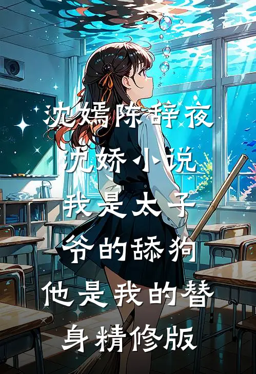 沈嫣陈辞夜沈娇小说我是太子爷的舔狗,他是我的替身精修版