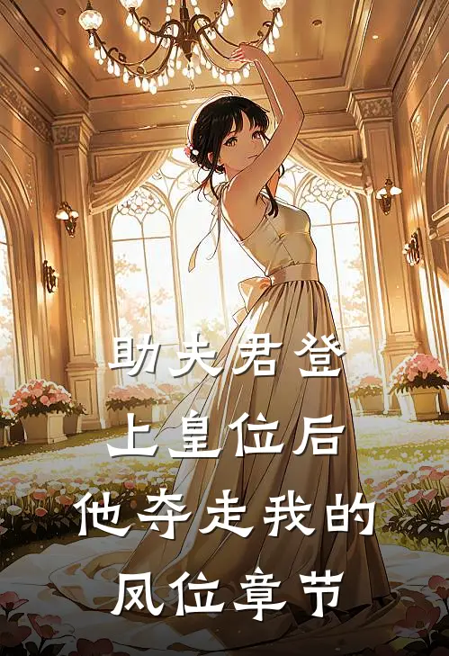 助夫君登上皇位后，他夺走我的凤位章节