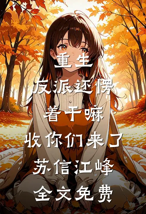 重生：反派还愣着干嘛，收你们来了苏信江峰全文免费