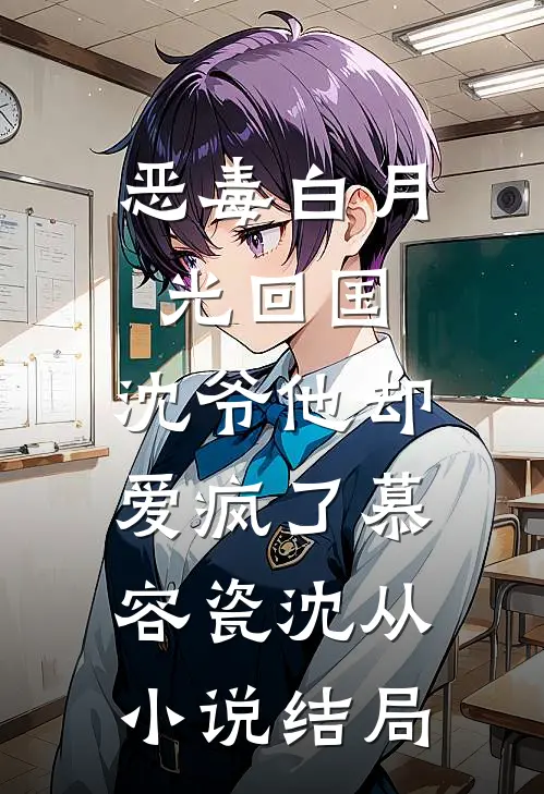 恶毒白月光回国，沈爷他却爱疯了慕容瓷沈从小说结局