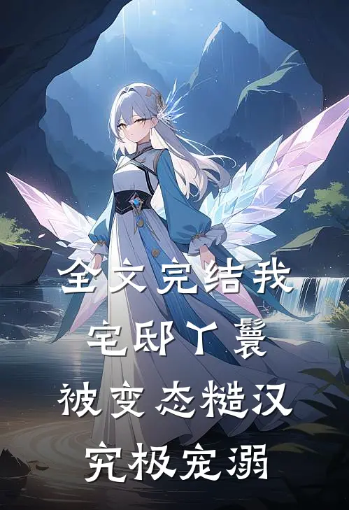 全文完结我，宅邸丫鬟，被变态糙汉究极宠溺