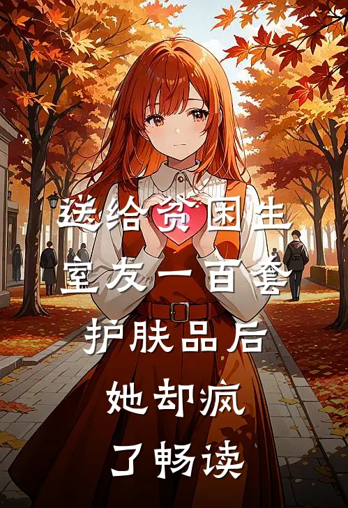 送给贫困生室友一百套护肤品后，她却疯了畅读