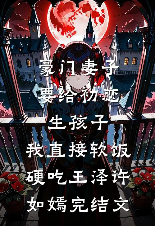 豪门妻子要给初恋生孩子，我直接软饭硬吃王泽许如嫣完结文