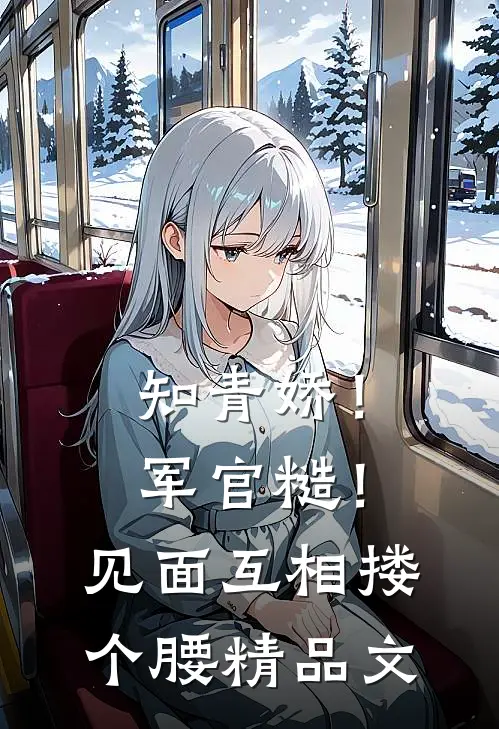知青娇！军官糙！见面互相搂个腰精品文