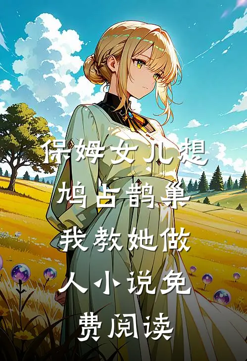 保姆女儿想鸠占鹊巢，我教她做人小说免费阅读