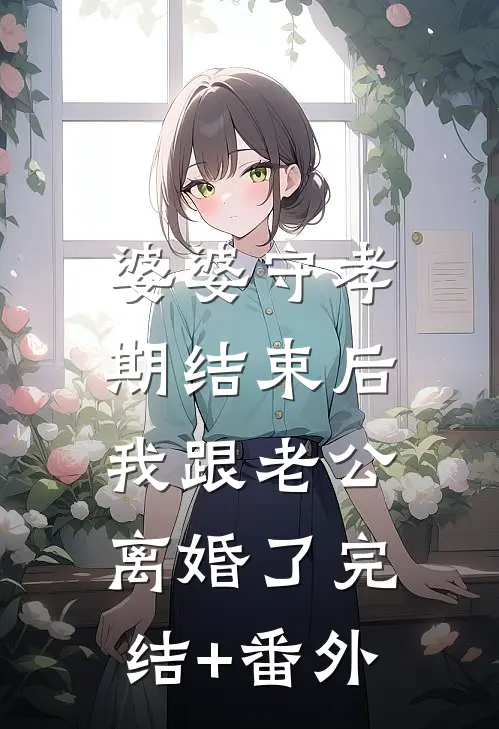 婆婆守孝期结束后，我跟老公离婚了完结+番外