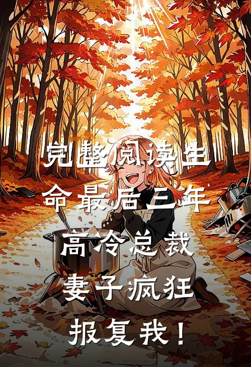 完整阅读生命最后三年，高冷总裁妻子疯狂报复我！