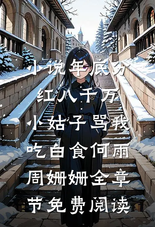 小说年底分红八千万，小姑子骂我吃白食何雨周姗姗全章节免费阅读