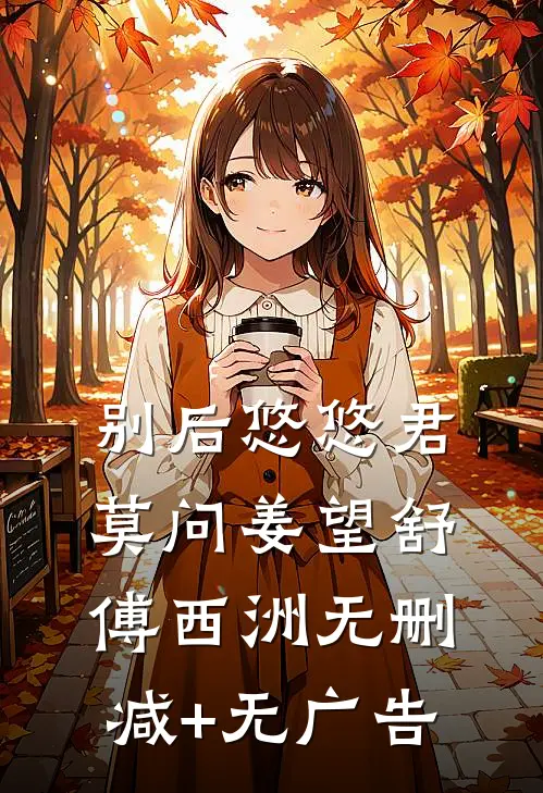别后悠悠君莫问姜望舒傅西洲无删减+无广告