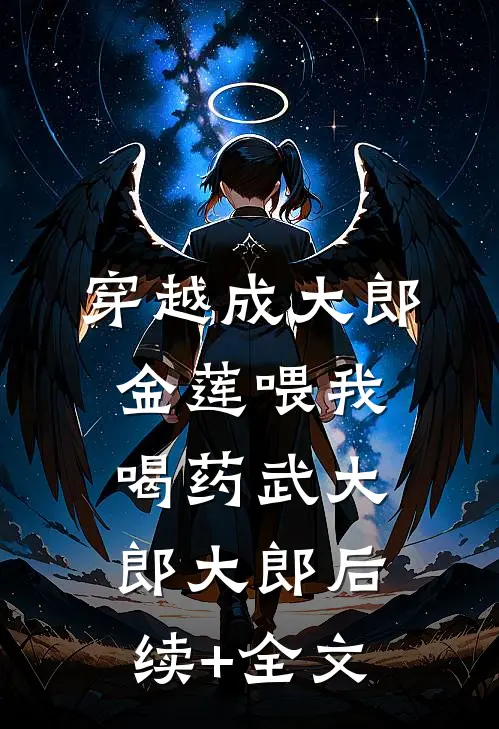 穿越成大郎，金莲喂我喝药武大郎大郎后续+全文