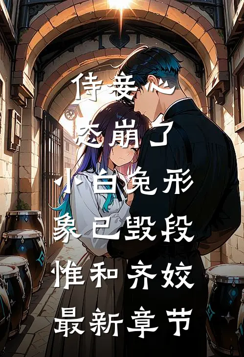 侍妾心态崩了，小白兔形象已毁段惟和齐姣最新章节