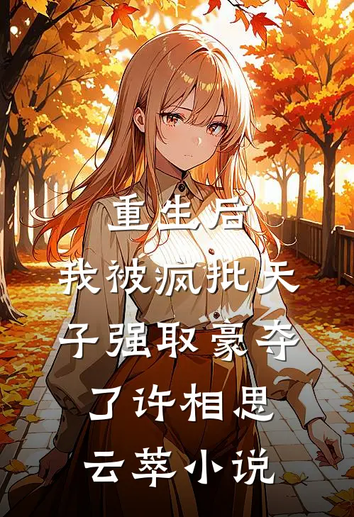 重生后，我被疯批天子强取豪夺了许相思云萃小说