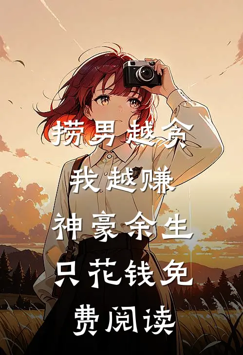 捞男越贪我越赚，神豪余生只花钱免费阅读