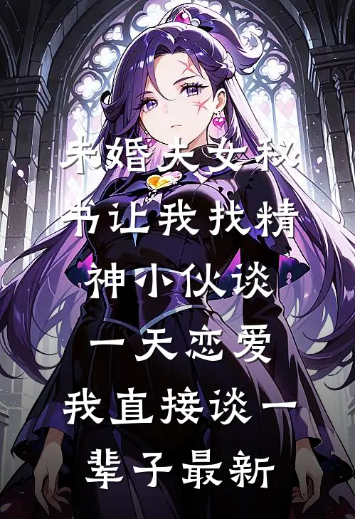 未婚夫女秘书让我找精神小伙谈一天恋爱，我直接谈一辈子最新