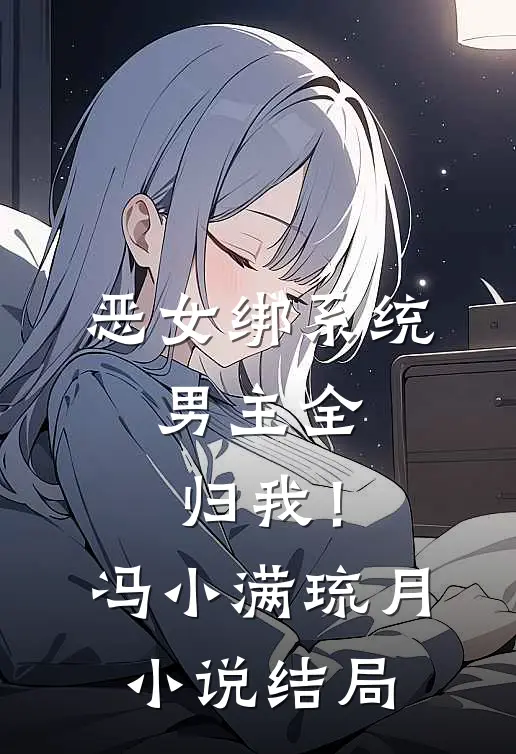 恶女绑系统，男主全归我！冯小满琉月小说结局