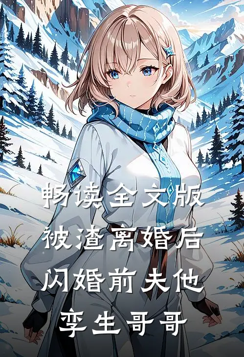 畅读全文版被渣离婚后，闪婚前夫他孪生哥哥