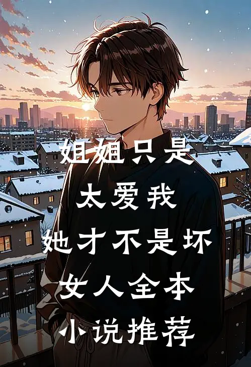 姐姐只是太爱我，她才不是坏女人全本小说推荐