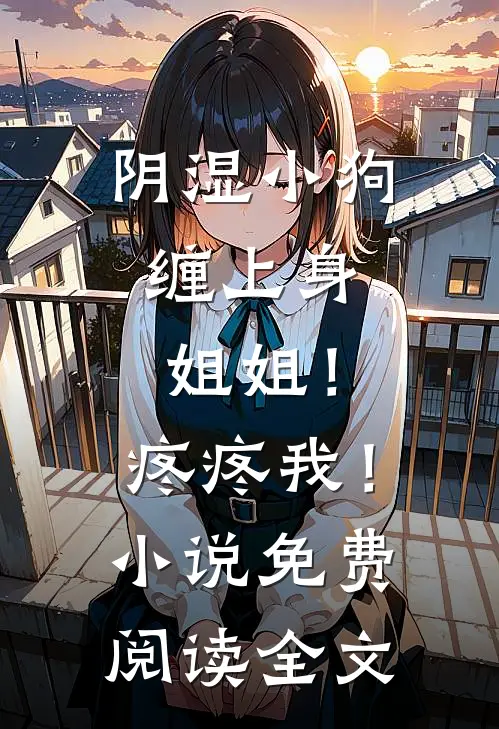 阴湿小狗缠上身，姐姐！疼疼我！小说免费阅读全文