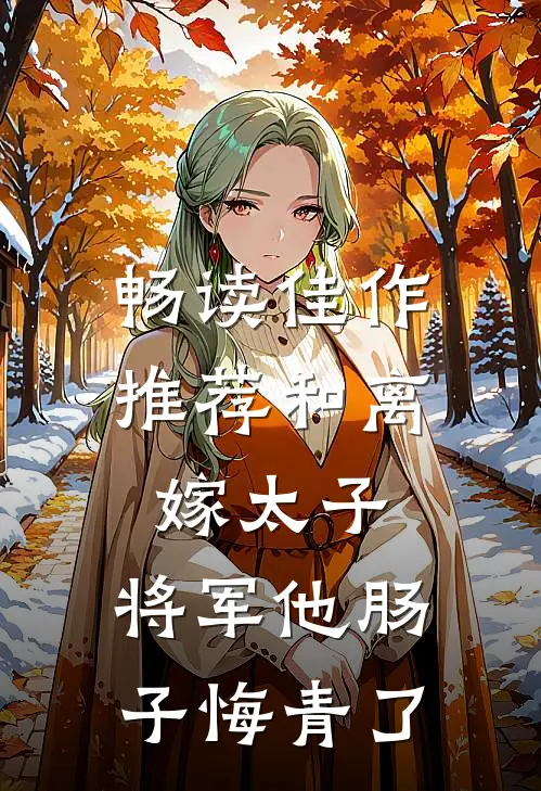 畅读佳作推荐和离嫁太子，将军他肠子悔青了