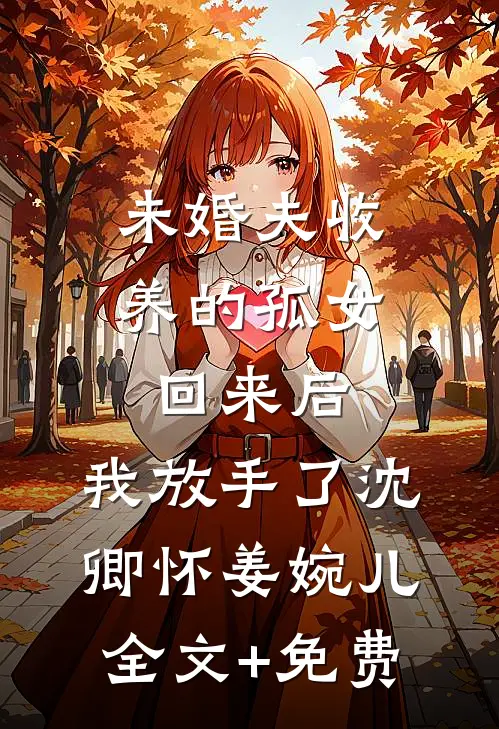 未婚夫收养的孤女回来后，我放手了沈卿怀姜婉儿全文+免费