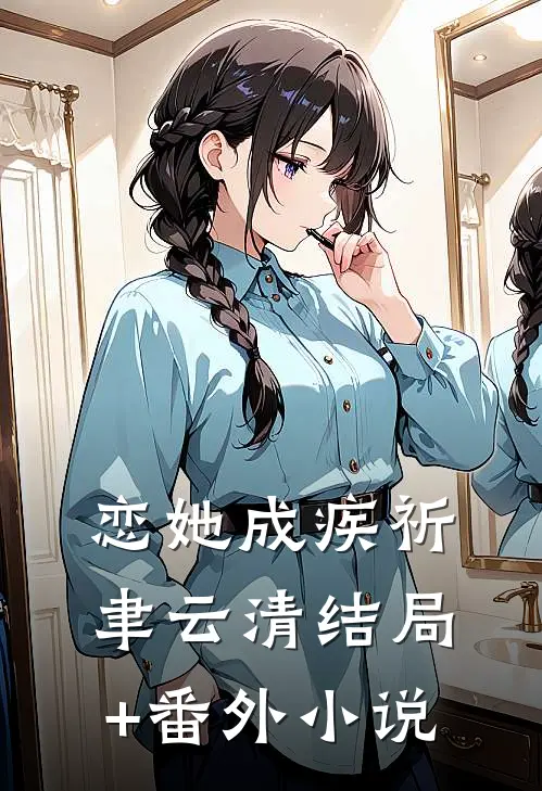 恋她成疾祈聿云清结局+番外小说