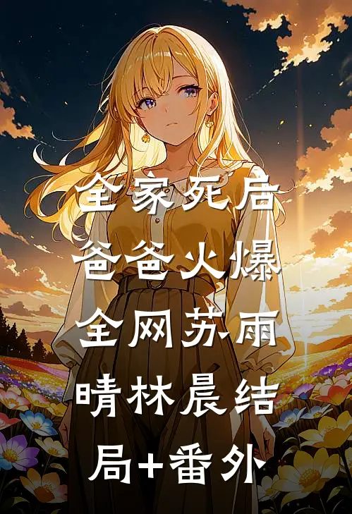 全家死后，爸爸火爆全网苏雨晴林晨结局+番外