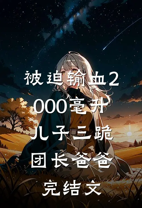 被迫输血2000毫升，儿子三跪团长爸爸完结文