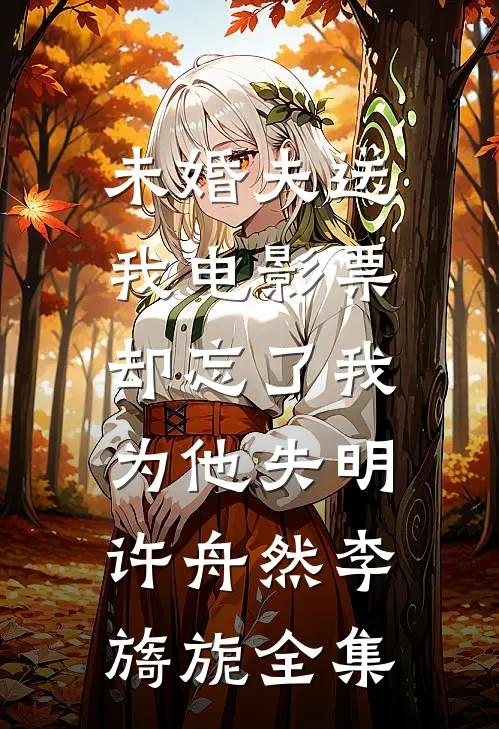 未婚夫送我电影票，却忘了我为他失明许舟然李旖旎全集