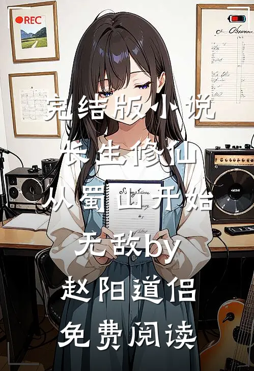 完结版小说长生修仙，从蜀山开始无敌by赵阳道侣免费阅读