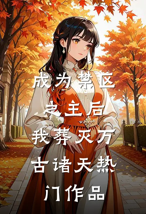 成为禁区之主后，我葬灭万古诸天热门作品