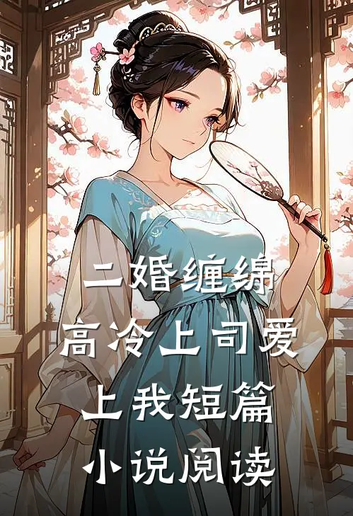 二婚缠绵：高冷上司爱上我短篇小说阅读