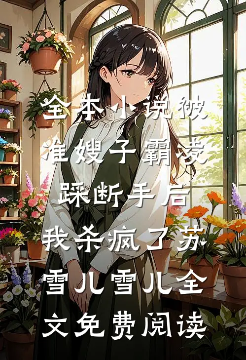全本小说被准嫂子霸凌踩断手后，我杀疯了苏雪儿雪儿全文免费阅读