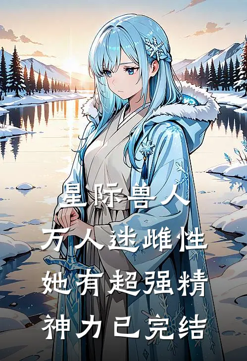 星际兽人：万人迷雌性她有超强精神力已完结