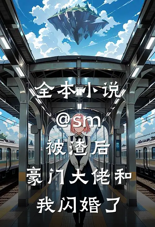 全本小说@sm: 被渣后,豪门大佬和我闪婚了