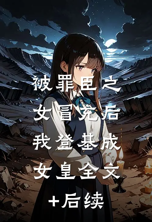 被罪臣之女冒充后，我登基成女皇全文+后续