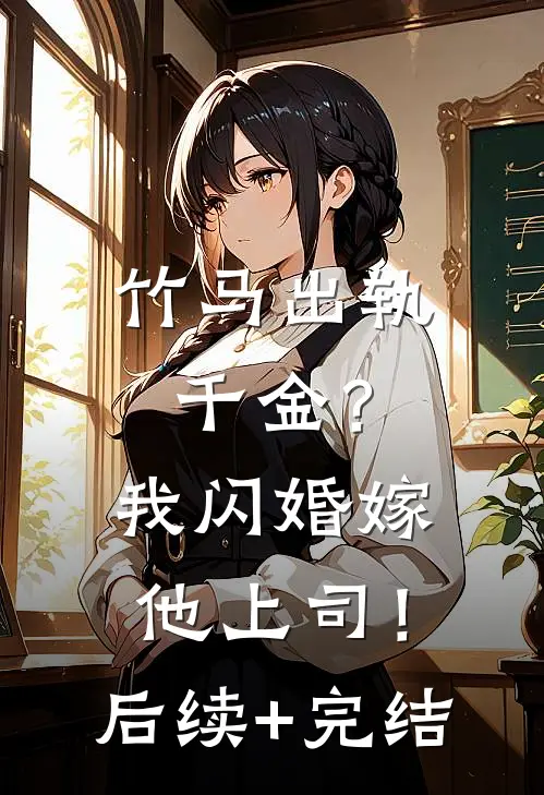 竹马出轨千金？我闪婚嫁他上司！后续+完结