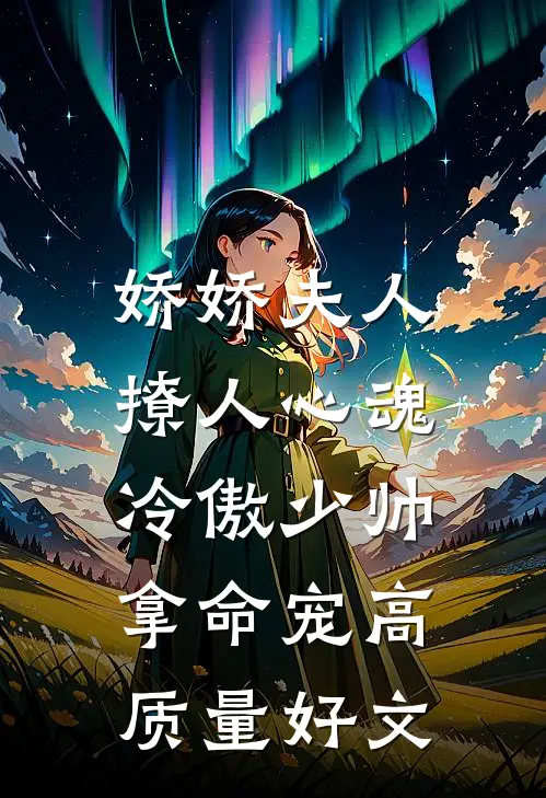 娇娇夫人撩人心魂，冷傲少帅拿命宠高质量好文