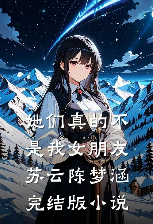 她们真的不是我女朋友苏云陈梦涵完结版小说