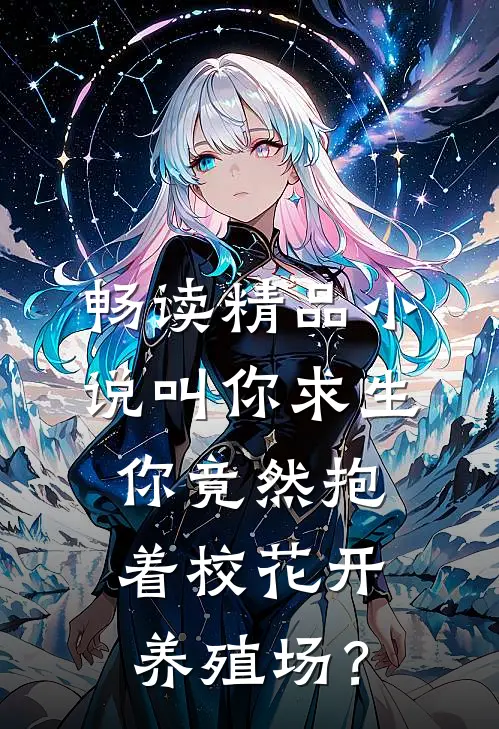 畅读精品小说叫你求生，你竟然抱着校花开养殖场？