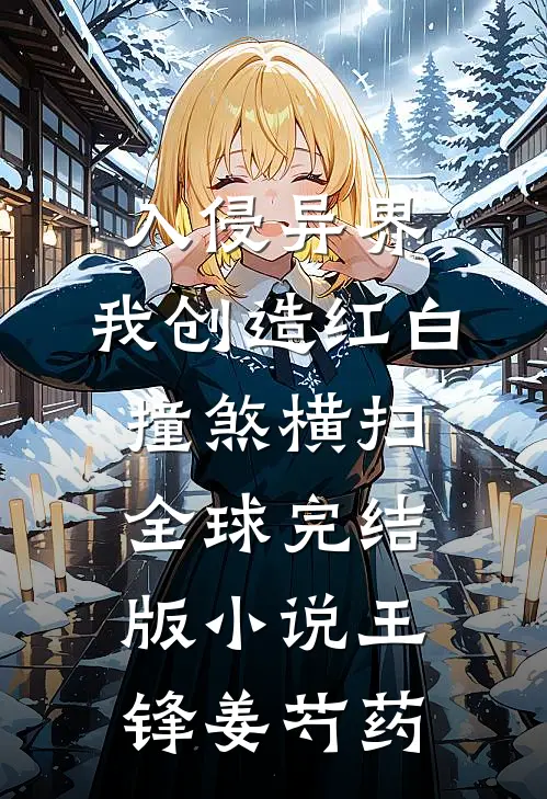 入侵异界，我创造红白撞煞横扫全球完结版小说王锋姜芍药