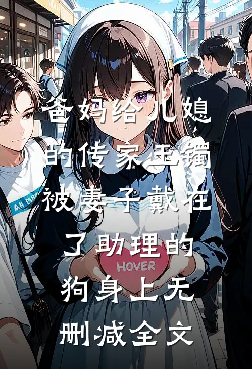 爸妈给儿媳的传家玉镯，被妻子戴在了助理的狗身上无删减全文