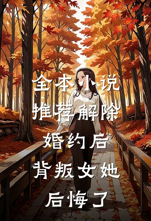 全本小说推荐解除婚约后,背叛女她后悔了