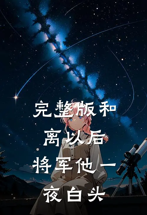完整版和离以后，将军他一夜白头