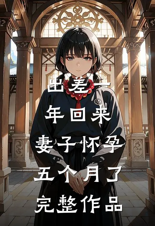 出差一年回来，妻子怀孕五个月了完整作品