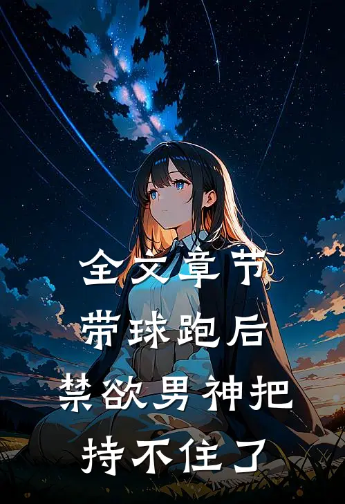 全文章节带球跑后，禁欲男神把持不住了
