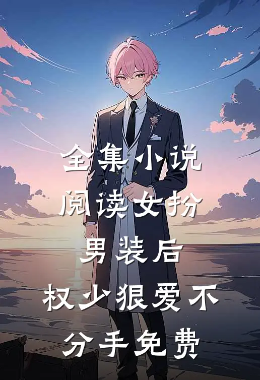 全集小说阅读女扮男装后,权少狠爱不分手免费