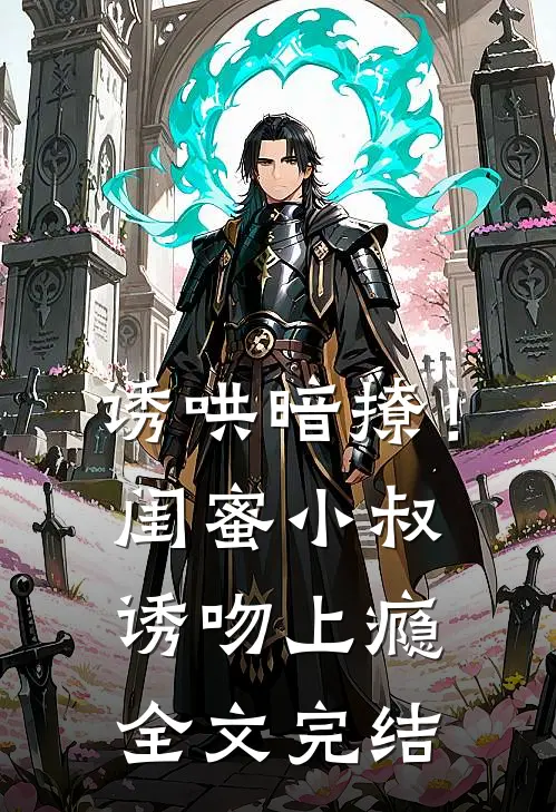 诱哄暗撩！闺蜜小叔诱吻上瘾全文完结