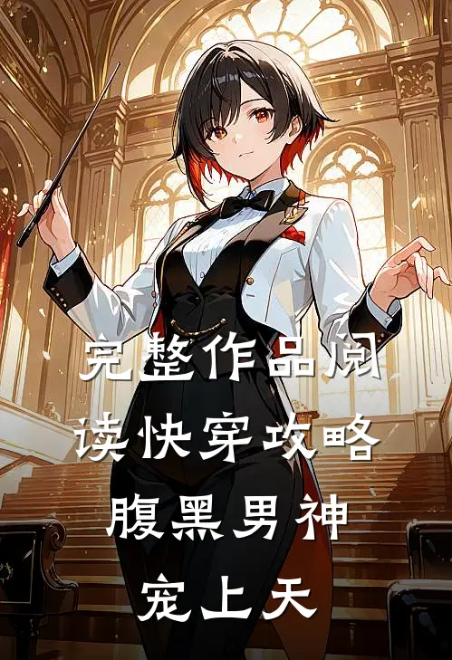 完整作品阅读快穿攻略：腹黑男神宠上天