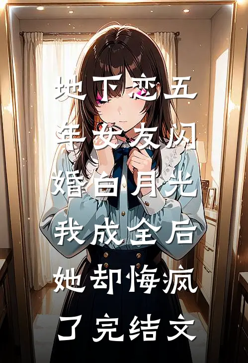 地下恋五年女友闪婚白月光，我成全后她却悔疯了完结文