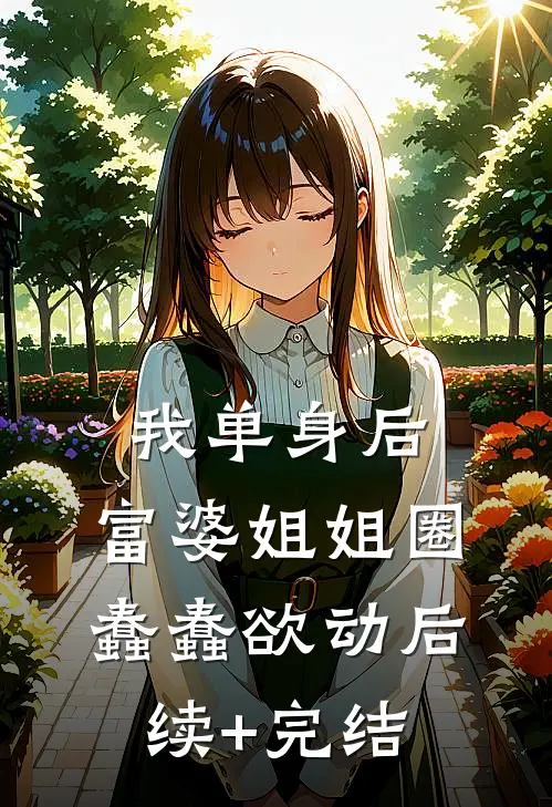 我单身后，富婆姐姐圈蠢蠢欲动后续+完结